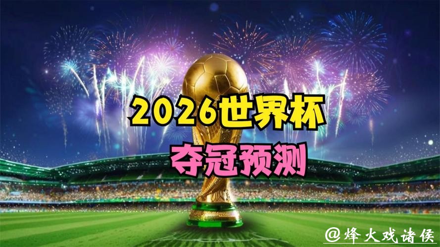 2026世界杯预测:久违冠军能否再次捧杯而归 2026世界杯预测:久违冠军能否再次捧杯而归